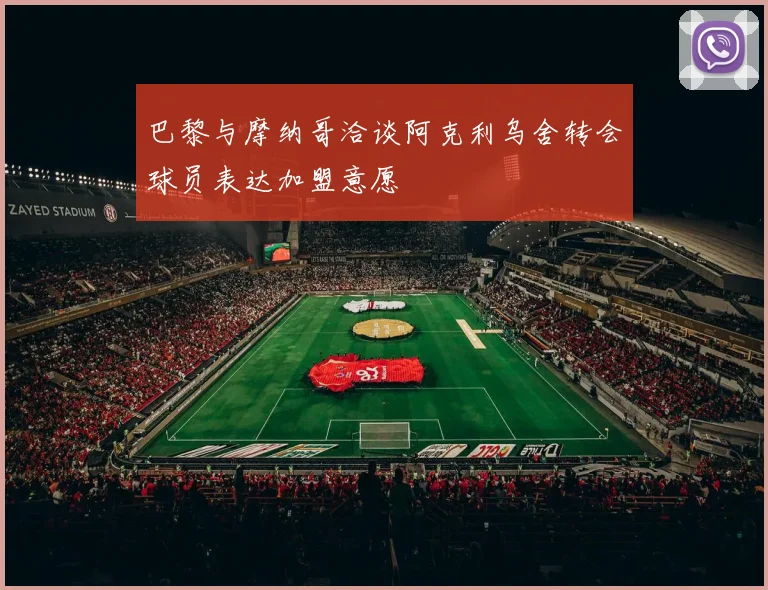巴黎与摩纳哥洽谈阿克利乌舍转会球员表达加盟意愿