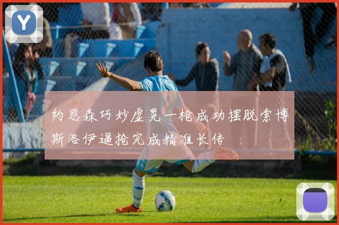 约恩森巧妙虚晃一枪成功摆脱索博斯洛伊逼抢完成精准长传