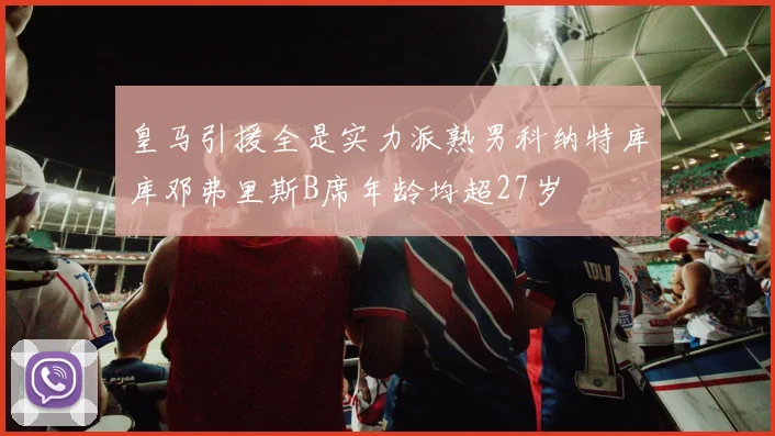 皇马引援全是实力派熟男科纳特库库邓弗里斯B席年龄均超27岁