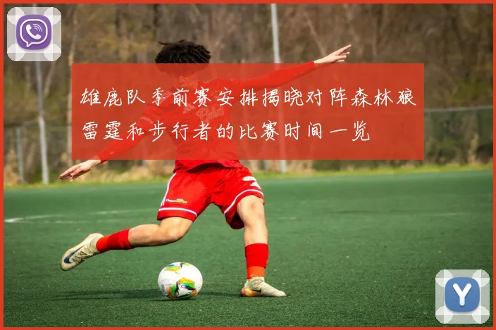 雄鹿队季前赛安排揭晓对阵森林狼雷霆和步行者的比赛时间一览