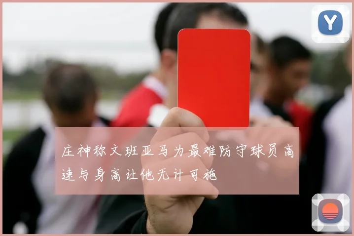 庄神称文班亚马为最难防守球员高速与身高让他无计可施