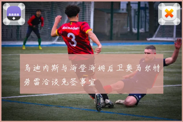 乌迪内斯与海登海姆后卫奥马尔特劳雷洽谈免签事宜