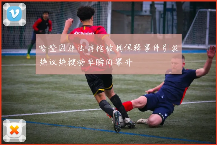 哈登因非法持枪被捕保释事件引发热议热搜榜单瞬间攀升