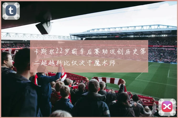 卡斯尔22岁前季后赛助攻创历史第二超越科比仅次于魔术师