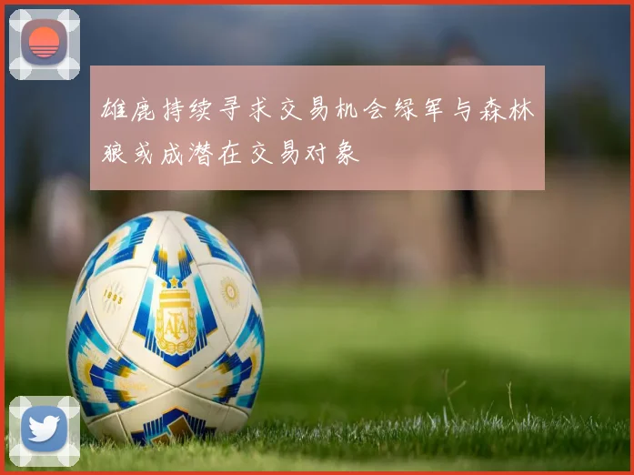 雄鹿持续寻求交易机会绿军与森林狼或成潜在交易对象
