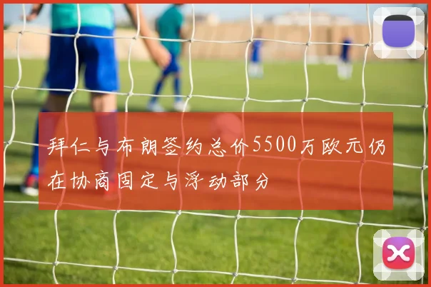 拜仁与布朗签约总价5500万欧元仍在协商固定与浮动部分